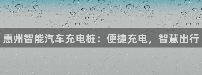 威廉希尔it：惠州智能汽车充电桩：便捷充电，智慧出行