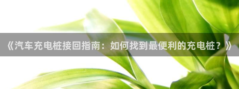 威廉英语app下载安装：《汽车充电桩接回指南：如何找到最便利的充电桩？》